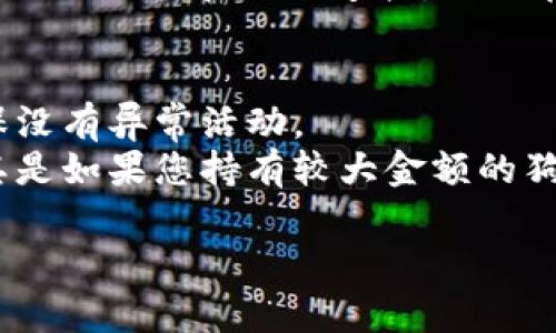 要查看钱包里的狗狗币金额，您可以按照以下步骤进行操作：

### 1. 使用钱包应用
如果您使用的是数字钱包应用（例如 Trust Wallet、Coinbase Wallet、或者其他加密货币钱包）：

- 打开钱包应用。
- 登录您的账户（如果需要的话）。
- 找到狗狗币的图标或选项，点击进入。
- 在这里，您将看到当前的狗狗币余额和交易记录。

### 2. 使用区块链浏览器
如果您没有使用钱包应用，您也可以通过区块链浏览器查看狗狗币余额：

- 访问一个支持狗狗币的区块链浏览器，例如 Dogechain 或类似的网站。
- 在搜索框中输入您的狗狗币地址。
- 点击搜索，页面将显示您钱包的详细信息，包括余额和交易历史。

### 3. 确保安全
查看狗狗币余额时，请确保使用可靠和安全的设备和网络连接，避免在公用Wi-Fi下进行交易或查看财务信息。

### 小贴士
- 经常检查您的钱包和交易记录，以确保没有异常活动。
- 考虑使用硬件钱包来增强安全性，尤其是如果您持有较大金额的狗狗币。

如果您需要进一步的帮助，请告诉我！