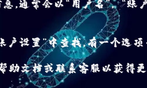 要查看你的tpWallet用户名，可以按以下步骤进行：

1. **登录tpWallet**：
   首先，打开tpWallet应用或者网站，输入你的账户信息完成登录。

2. **进入个人中心**：
   登录后，通常在页面的右上角或左侧菜单可以找到“个人中心”或“我的账户”选项，点击进入。

3. **查找用户名**：
   在个人中心页面，你应该能够找到你的用户名或账户信息，通常会以“用户名”， “账户”，“ID”等形式显示。具体位置可能因版本更新而有所不同。

4. **设置选项**：
   如果在个人中心找不到用户名，有时可以在“设置”或“账户设置”中查找，有一个选项专门用于显示你的用户名。

如果你在查找过程中遇到困难，可以参考tpWallet的官方帮助文档或联系客服以获得更多支持。希望这些步骤能帮助你轻松找到用户名！
