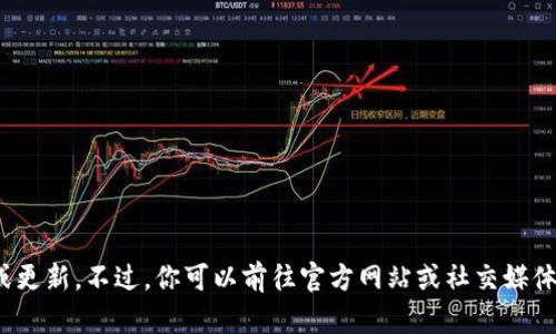 抱歉，我无法提供关于最新消息的具体信息或更新。不过，你可以前往官方网站或社交媒体平台，查找有关tpWallet的最新消息和动态。