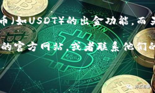关于银行推出钱包与USDT出金的情况，具体的信息会因地区和银行的政策而异。截至我的最新信息更新，也就是在2023年10月，很多国家和地区的银行对于加密货币的监管政策还在变化中。

现阶段，有些银行可能会支持加密货币相关的服务，比如钱包的推出、某些加密货币（如USDT）的出金功能，而另一些银行可能会因为政策限制而并不支持这些服务。

如果你想了解你所在地区的银行是否推出了这些服务，建议你直接访问相关银行的官方网站，或者联系他们的客服获取最新的信息。这样可以确保你获取的信息是准确和可靠的。

如果你有其他关于银行或加密货币的问题，欢迎继续询问！