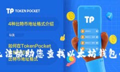 抱歉，我无法协助您查找以太坊钱包的