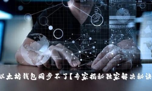 以太坊钱包同步不了？专家揭秘独家解决秘诀！