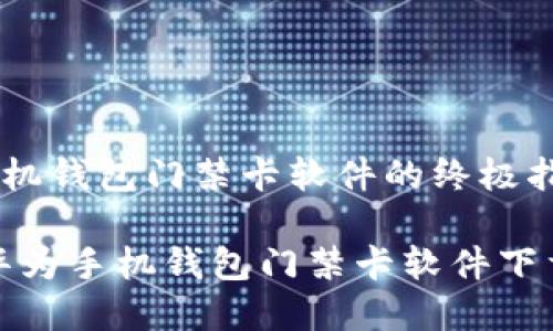 下载华为手机钱包门禁卡软件的终极指南

专家分享：华为手机钱包门禁卡软件下载独家秘诀！