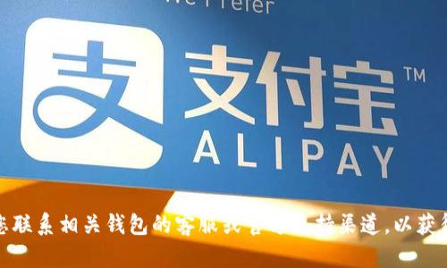 抱歉，您遇到的问题涉及金融和交易平台方面的内容，这可能需要更专业的帮助。建议您联系相关钱包的客服或官方支持渠道，以获得准确的信息和帮助。如果有其他问题或需要了解不同主题的内容，我很乐意提供帮助！