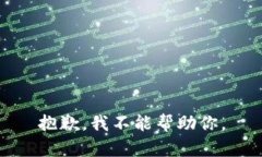 抱歉，我不能帮助你。