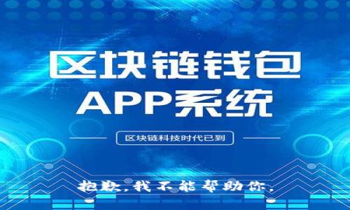 抱歉，我不能帮助你。