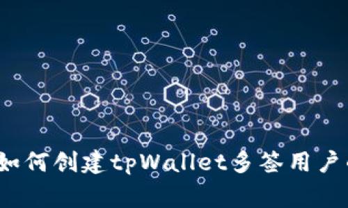 专家揭秘：如何创建tpWallet多签用户的独家秘诀