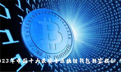 专家评选：2023年中国十大最安全区块链钱包独家揭秘，掌握安全秘诀