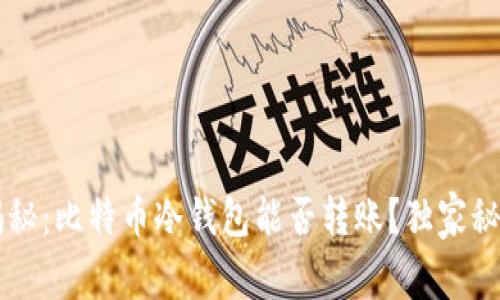 专家揭秘：比特币冷钱包能否转账？独家秘诀解析