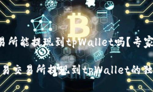 欧易交易所能提现到tpWallet吗？专家揭秘

探秘：欧易交易所提现到tpWallet的独家秘诀！