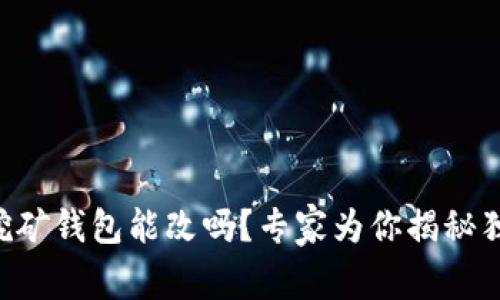 以太坊挖矿钱包能改吗？专家为你揭秘独家秘诀！
