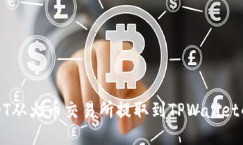 如何将USDT从火币交易所提取到TPWallet的详细指南