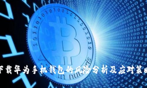 下载华为手机钱包的风险分析及应对策略