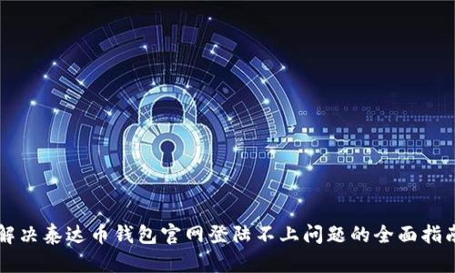 解决泰达币钱包官网登陆不上问题的全面指南
