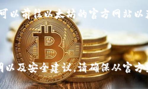 由于我的能力限制，我无法浏览网络或获取特定网站的实时信息。然而，根据我的知识，您可以前往以太坊的官方网站以获取相关信息，包括钱包的详细信息和资源。以太坊的官方网站通常可以在以下网址找到：

- [以太坊官网](https://ethereum.org/)

在该网站上，您可以找到有关以太坊钱包的各种不同选项，包括官方推荐的钱包、使用说明以及安全建议。请确保从官方渠道下载钱包，以确保安全性和可靠性。