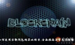 如何使用谷歌钱包购买比特币：全面指