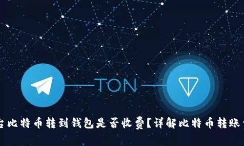 平台比特币转到钱包是否收费？详解比特币转账费用