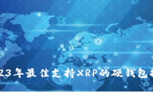 2023年最佳支持XRP的硬钱包推荐
