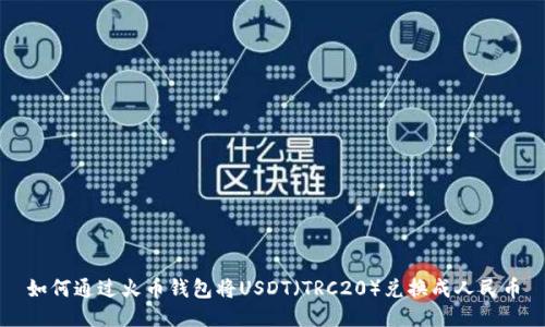 如何通过火币钱包将USDT（TRC20）兑换成人民币