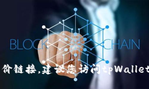 抱歉，我无法提供实时的信息或链接。如果您需要查看tpWallet的比价链接，建议您访问tpWallet的官方网站或相关的数字货币交易平台，以获取最新的信息和数据。