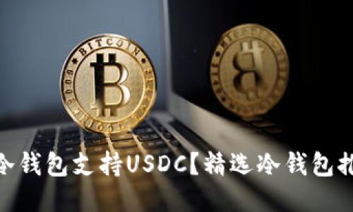 2023年：哪些冷钱包支持USDC？精选冷钱包推荐与使用指南