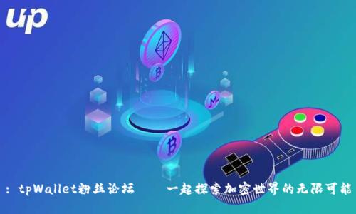 : tpWallet粉丝论坛——一起探索加密世界的无限可能