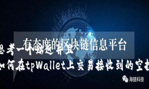 思考一个贴近并且  
如何在tpWallet上交易接收到的空投