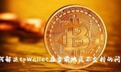 如何解决tpWallet在当前地区不支持的问