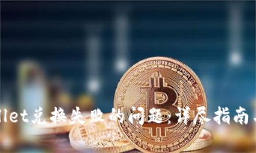 如何解决tpWallet兑换失败的问题：详尽指南与常见问题解答