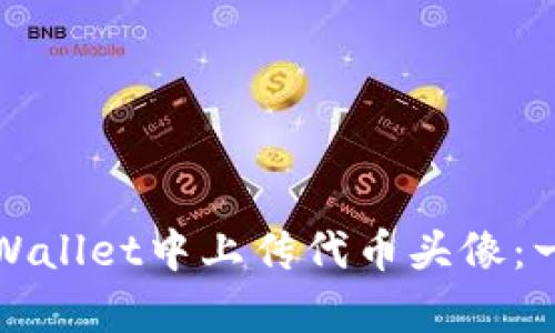 如何在tpWallet中上传代币头像：一步步指南