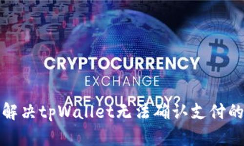 如何解决tpWallet无法确认支付的问题
