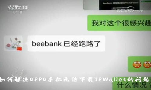 如何解决OPPO手机无法下载TPWallet的问题？