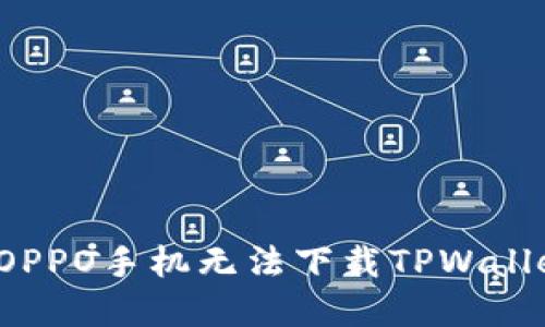 如何解决OPPO手机无法下载TPWallet的问题？