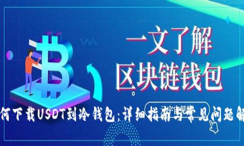 如何下载USDT到冷钱包：详细指南与常见问题解析