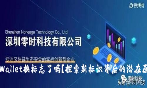 tpWallet换标志了吗？探索新标识背后的潜在原因