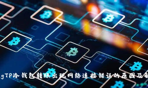 jiaotongTP冷钱包转账出现网络连接错误的原因及解决方案