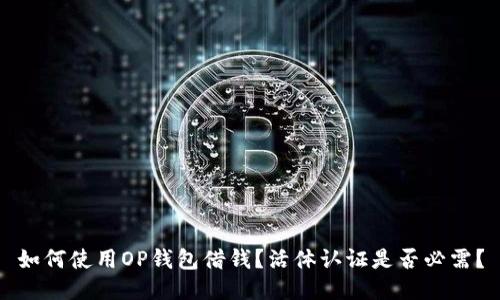 如何使用OP钱包借钱？活体认证是否必需？