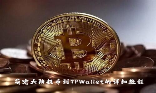 萌宠大陆提币到TPWallet的详细教程