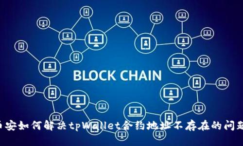 币安如何解决tpWallet合约地址不存在的问题？