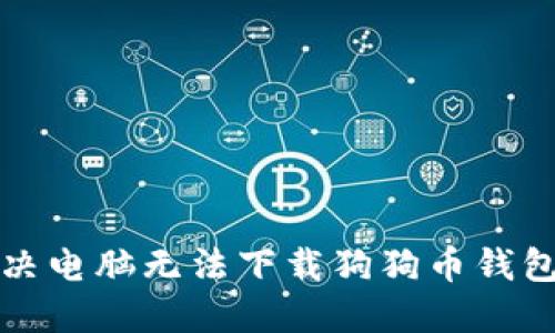 如何解决电脑无法下载狗狗币钱包的问题