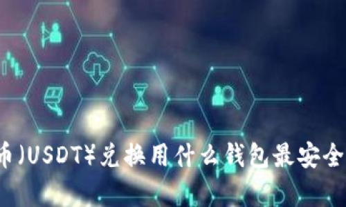 泰达币（USDT）兑换用什么钱包最安全可靠？