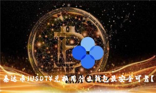 泰达币（USDT）兑换用什么钱包最安全可靠？