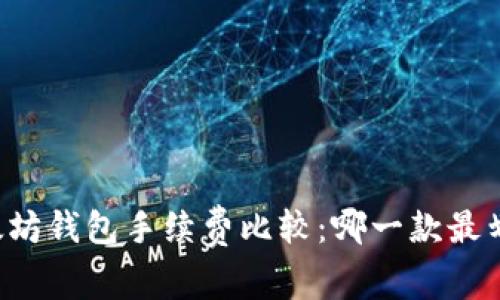 以太坊钱包手续费比较：哪一款最划算？