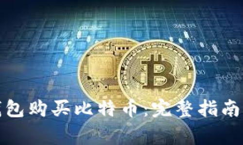 如何通过微信钱包购买比特币：完整指南与常见问题解答
