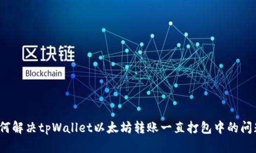 如何解决tpWallet以太坊转账一直打包中的问题？