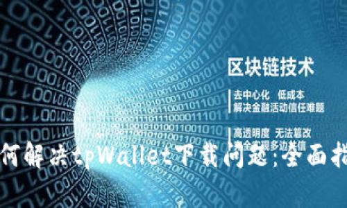 如何解决tpWallet下载问题：全面指南