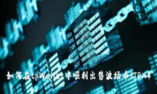 如何在tpWallet中顺利出售波场币（TRX）