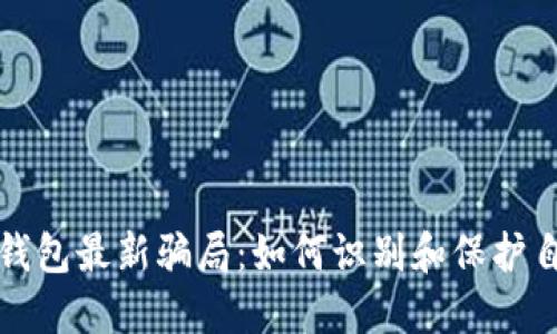 揭露钱能钱包最新骗局：如何识别和保护自己的财产