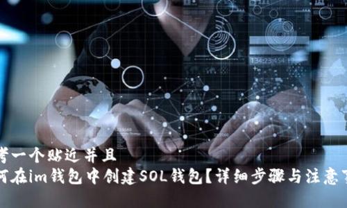 思考一个贴近并且  
如何在im钱包中创建SOL钱包？详细步骤与注意事项