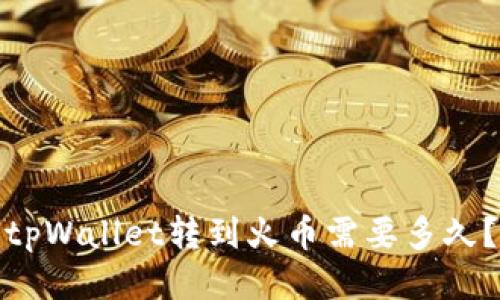 tpWallet转到火币需要多久？